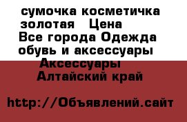 сумочка косметичка золотая › Цена ­ 300 - Все города Одежда, обувь и аксессуары » Аксессуары   . Алтайский край